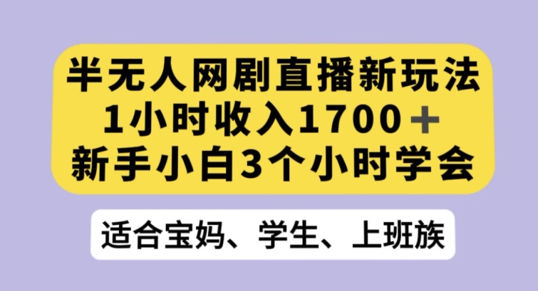 半无人网剧直播新玩法，1小时收入1700+，新手小白3小时学会【揭秘】-摸金项目网