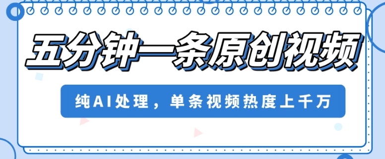 五分钟一条原创视频，纯AI处理，单条视频热度上千万【揭秘】-摸金项目网