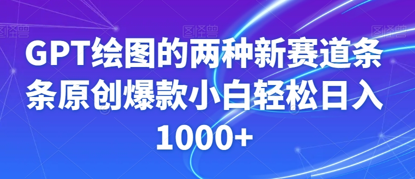 GPT绘图的两种新赛道条条原创爆款小白轻松日入1000+【揭秘】-摸金项目网