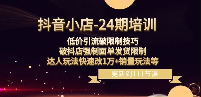 抖音小店-24期：低价引流破限制技巧，破抖店强制面单发货限制，达人玩法快速改1万+销量玩法等-摸金项目网