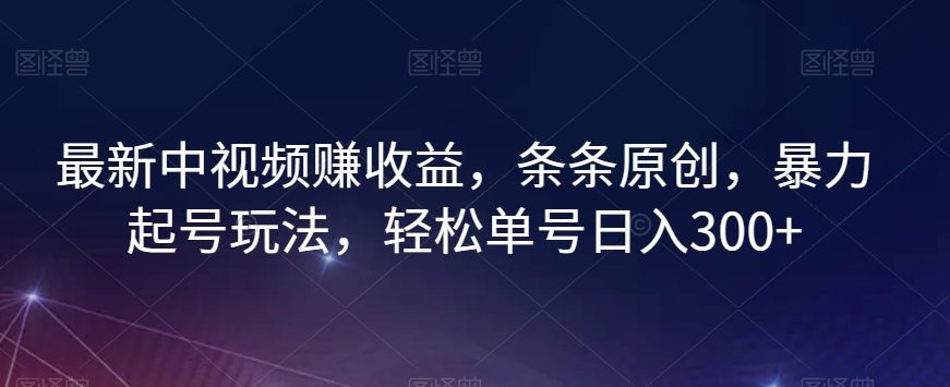 最新中视频赚收益，条条原创，暴力起号玩法，轻松单号日入300+【揭秘】-摸金项目网