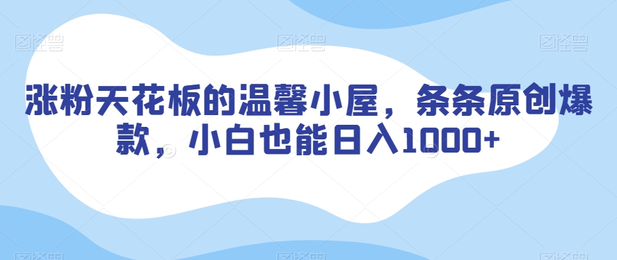 涨粉天花板的温馨小屋，条条原创爆款，小白也能日入1000+【揭秘】-摸金项目网