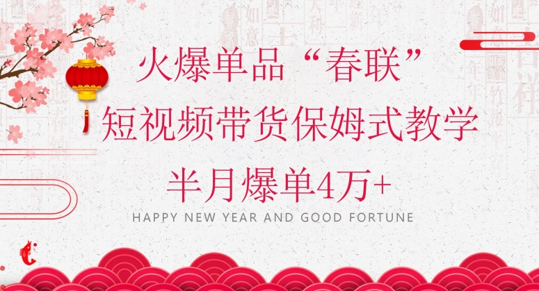 蓝海风口项目，火爆单品“春联”短视频带货保姆式教学，半月爆单4万+【揭秘】-摸金项目网