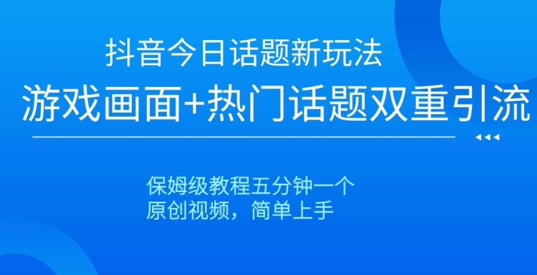 抖音今日话题新玩法，游戏画面+热门话题双重引流，保姆级教程五分钟一个【揭秘】-摸金项目网