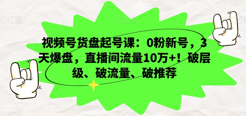 视频号货盘起号课：0粉新号，3天爆盘，直播间流量10万+！破层级、破流量、破推荐-摸金项目网