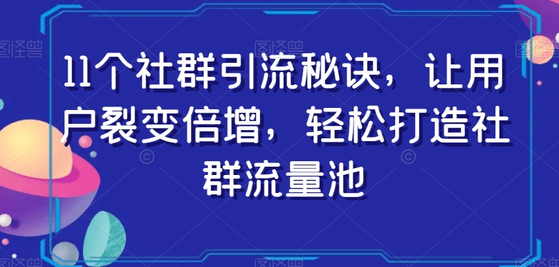 11个社群引流秘诀，让用户裂变倍增，轻松打造社群流量池-摸金项目网