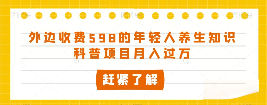 外边收费598的年轻人养生知识科普项目月入过万【揭秘】-摸金项目网