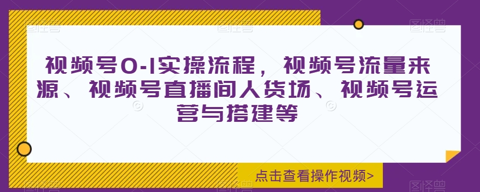 视频号0-1实操流程，视频号流量来源、视频号直播间人货场、视频号运营与搭建等-摸金项目网