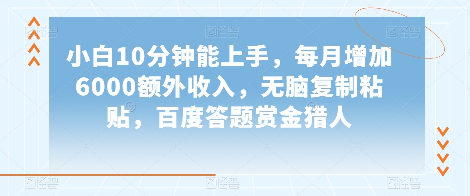 小白10分钟能上手，每月增加6000额外收入，无脑复制粘贴‌，百度答题赏金猎人【揭秘】-摸金项目网