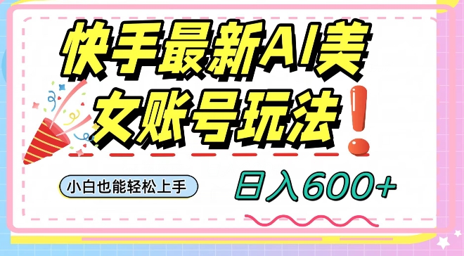 快手AI美女号最新玩法，日入600+小白级别教程【揭秘】-摸金项目网