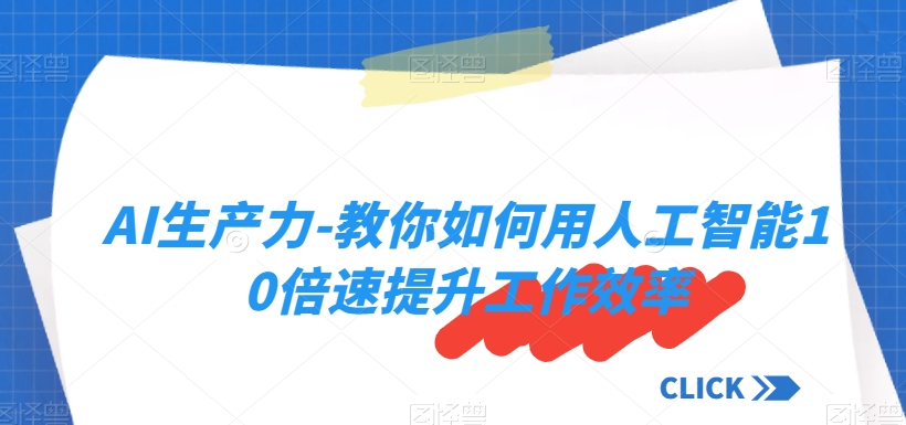 AI生产力-教你如何用人工智能10倍速提升工作效率-摸金项目网