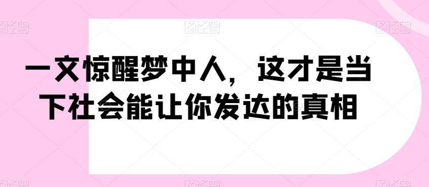 一文惊醒梦中人，这才是当下社会能让你发达的真相【公众号付费文章】-摸金项目网