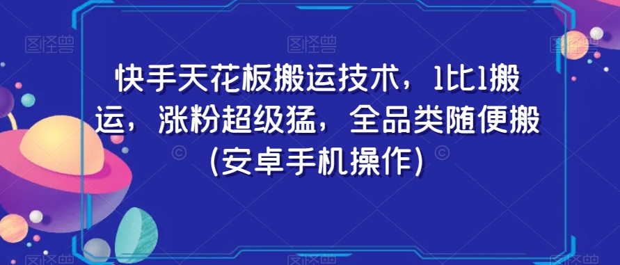 快手天花板搬运技术，1比1搬运，涨粉超级猛，全品类随便搬（安卓手机操作）-摸金项目网