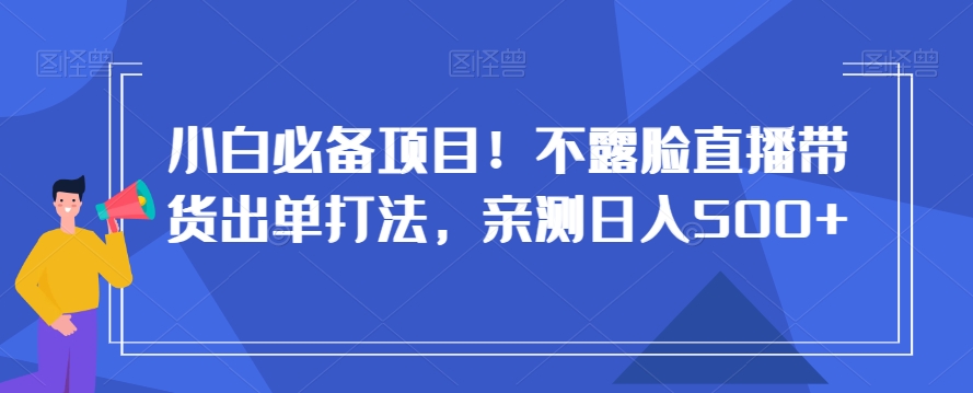 小白必备项目！不露脸直播带货出单打法，亲测日入500+【揭秘】-摸金项目网