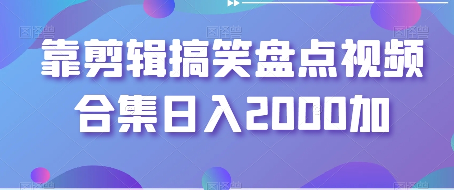 靠剪辑搞笑盘点视频合集日入2000加【揭秘】-摸金项目网