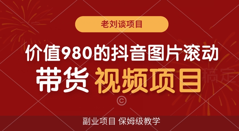 价值980的抖音图片滚动带货视频副业项目，保姆级教学【揭秘】-摸金项目网