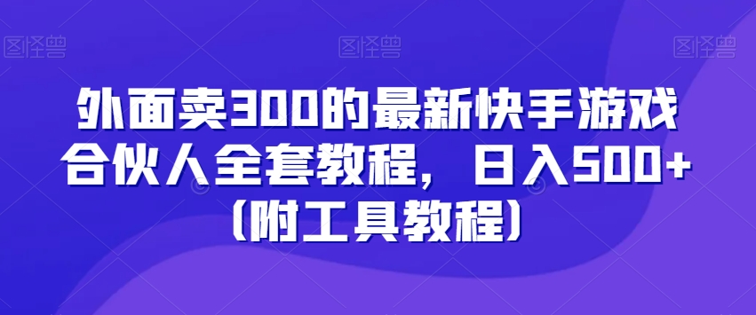 外面卖300的最新快手游戏合伙人全套教程，日入500+（附工具教程）-摸金项目网