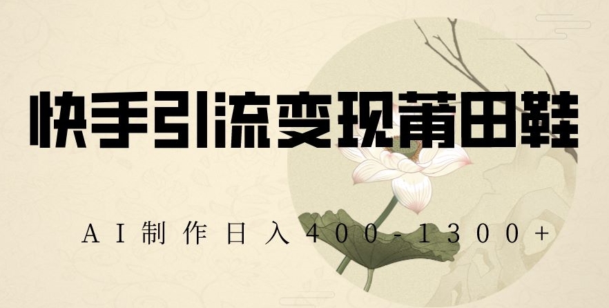 快手引流变现莆田鞋，AI制作日入400+【揭秘】-摸金项目网