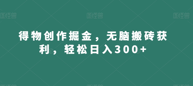 得物创作掘金，无脑搬砖获利，轻松日入300+【揭秘】-摸金项目网