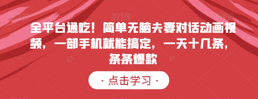 全平台通吃！简单无脑夫妻对话动画视频，一部手机就能搞定，一天十几条，条条爆款【揭秘】-摸金项目网