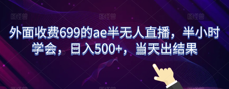 外面收费699的ae半无人直播，半小时学会，日入500+，当天出结果【揭秘】-摸金项目网