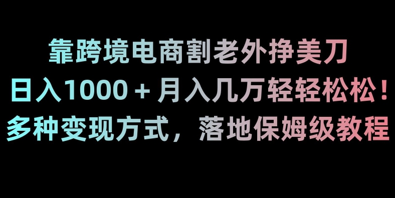 靠跨境电商割老外挣美刀，日入1000＋月入几万轻轻松松！多种变现方式，落地保姆级教程【揭秘】-摸金项目网