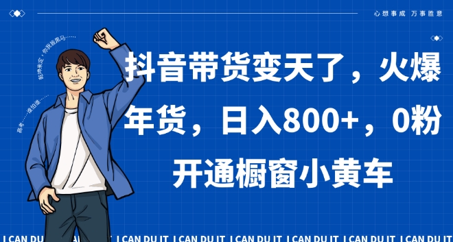 抖音带货变天了，火爆年货，日入800+，0粉开通橱窗小黄车【揭秘】-摸金项目网