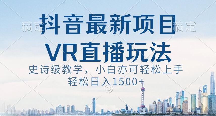 抖音最新VR直播玩法，史诗级教学，小白也可轻松上手轻松日入1500+【揭秘】-摸金项目网