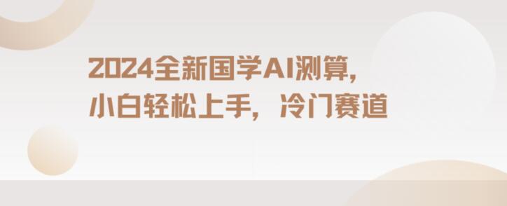 2024国学AI测算，小白轻松上手，长期蓝海项目【揭秘】-摸金项目网