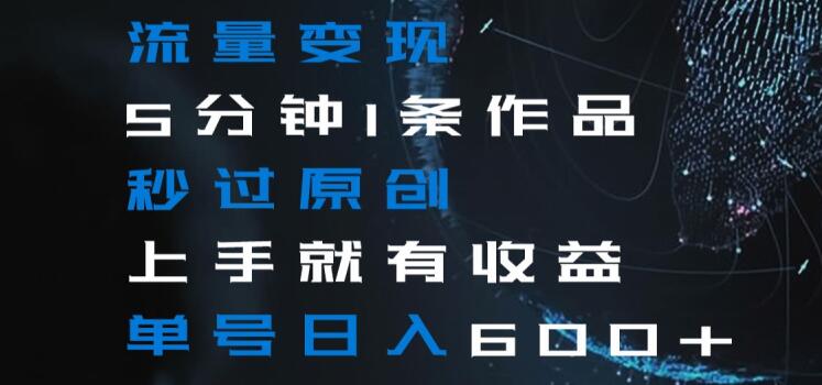 流量变现5分钟1条作品秒过原创上手就有收益单号日入600+【揭秘】-摸金项目网
