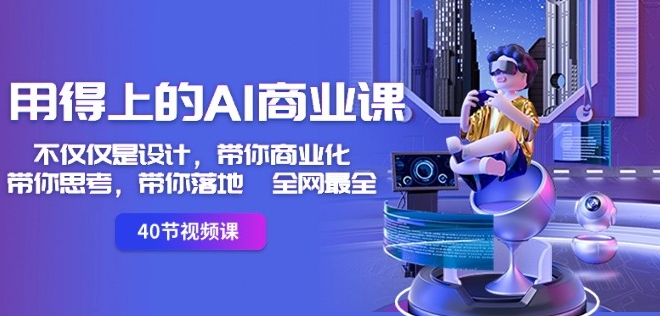 用得上的AI商业课：不仅仅是设计，带你商业化-带你思考-带你落地-全网最全-摸金项目网