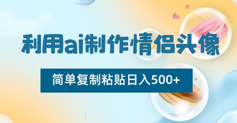 利用ai制作情侣头像，简单复制粘贴日入500+【揭秘】-摸金项目网