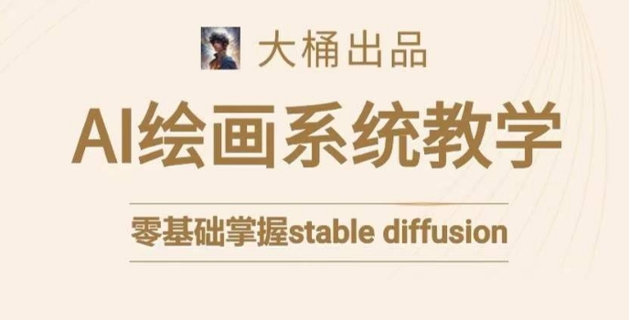 大桶的stable diffusion系统课程，零基础系统性学习AI绘画，小白也能轻松上手-摸金项目网