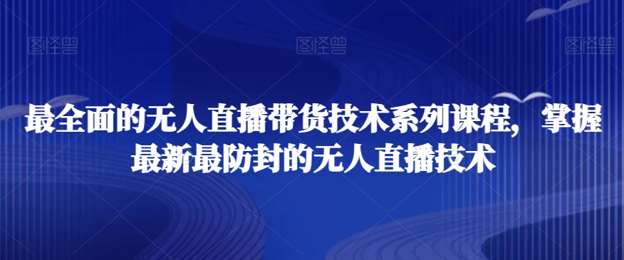 最全面的无人直播‮货带‬技术系‮课列‬程，掌握最新最防封的无人直播技术-摸金项目网