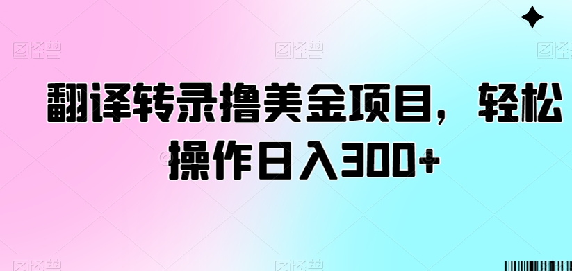 翻译转录撸美金项目，轻松操作日入300+【揭秘】-摸金项目网