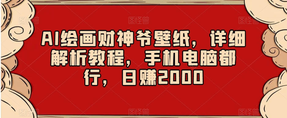 AI绘画财神爷壁纸，详细解析教程，手机电脑都行，日赚2000【揭秘】-摸金项目网