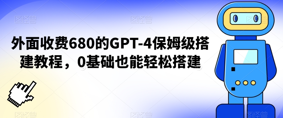 外面收费680的GPT-4保姆级搭建教程，0基础也能轻松搭建【揭秘】-摸金项目网
