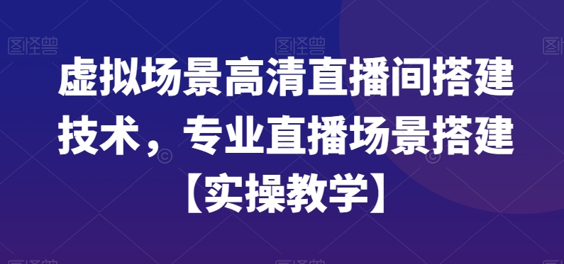 虚拟场景高清直播间搭建技术，专业直播场景搭建【实操教学】-摸金项目网