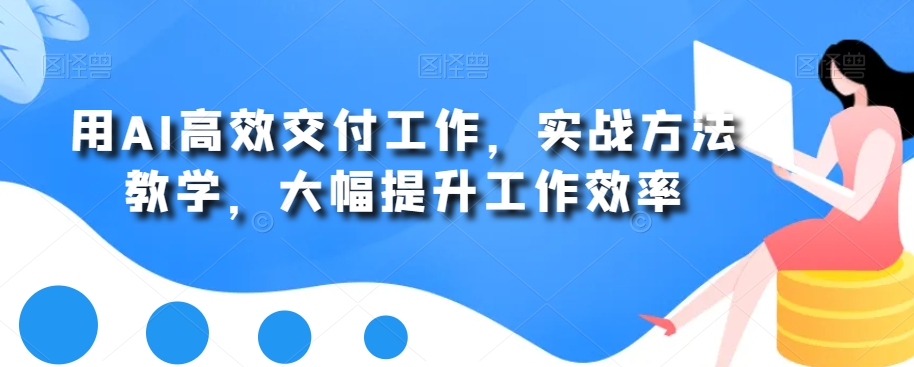 用AI高效交付工作，实战方法教学，大幅提升工作效率-摸金项目网