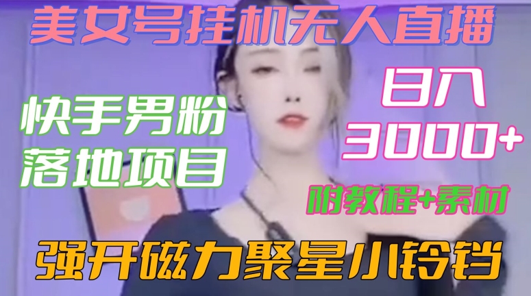 快手男粉落地项目，美女号挂机无人直播，强开磁力聚星小铃铛，日入3000+【附教程和美女素材】【揭秘】-摸金项目网