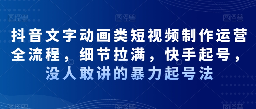 抖音文字动画类短视频制作运营全流程，细节拉满，快手起号，没人敢讲的暴力起号法-摸金项目网