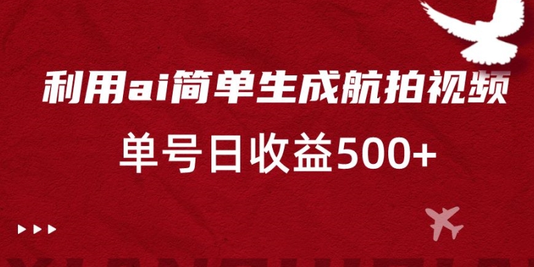 利用ai简单复制粘贴，生成航拍视频，单号日收益500+【揭秘】-摸金项目网