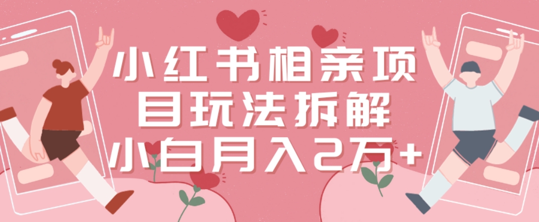 小红书相亲项目玩法拆解，有人通过这个副业项目做到了月收入2万多【揭秘】-摸金项目网