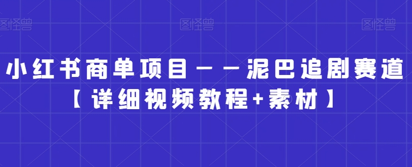 小红书商单项目——泥巴追剧赛道【详细视频教程+素材】【揭秘】-摸金项目网