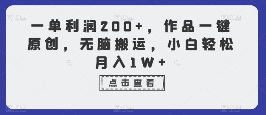 一单利润200+，作品一键原创，无脑搬运，小白轻松月入1W+【揭秘】-摸金项目网