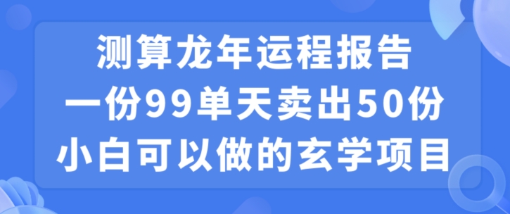 小白可做的玄学项目，出售”龙年运程报告”一份99元单日卖出100份利润9900元，0成本投入【揭秘】-摸金项目网