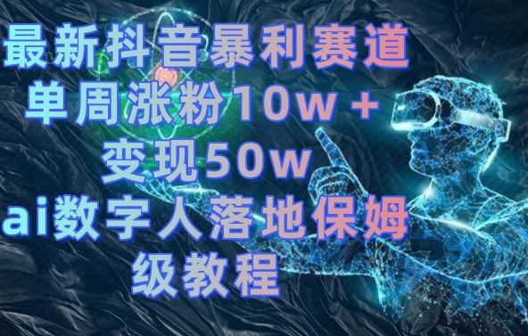 最新抖音暴利赛道，单周涨粉10w＋变现50w的ai数字人落地保姆级教程【揭秘】-摸金项目网