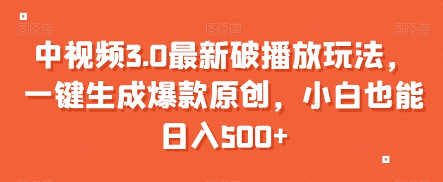 中视频3.0最新破播放玩法，一键生成爆款原创，小白也能日入500+【揭秘】-摸金项目网