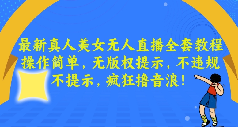 最新真人美女无人直播全套教程，操作简单，无版权提示，不违规，不提示，疯狂撸音浪【揭秘】-摸金项目网