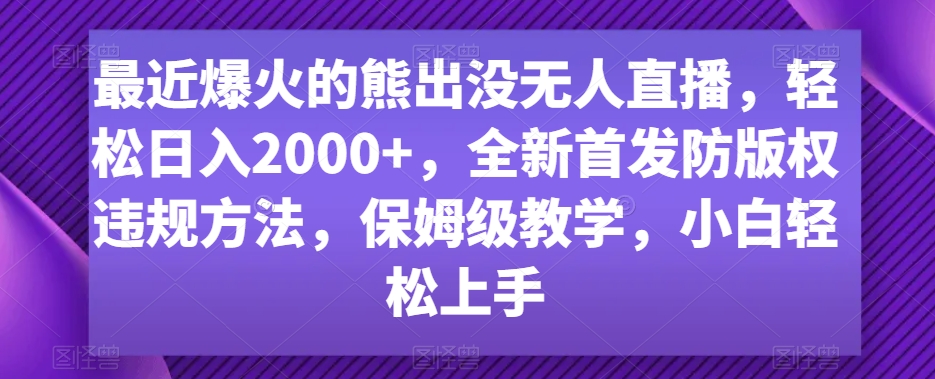 最近爆火的熊出没无人直播，轻松日入2000+，全新首发防版权违规方法【揭秘】-摸金项目网